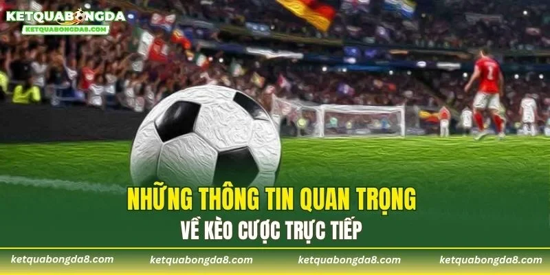 Những thông tin quan trọng về kèo cược trực tiếp