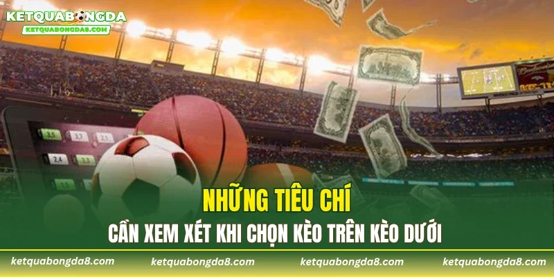 Những tiêu chí cần xem xét khi chọn kèo trên kèo dưới