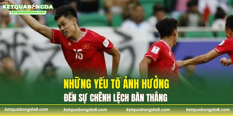 Những yếu tố ảnh hưởng đến sự chênh lệch bàn thắng