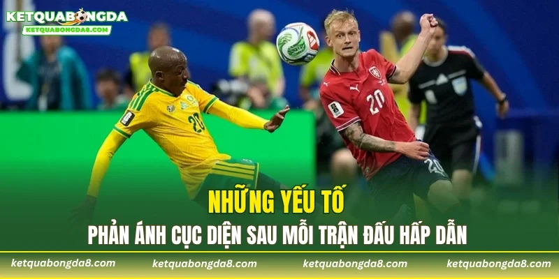Những yếu tố phản ánh cục diện sau mỗi trận đấu hấp dẫn