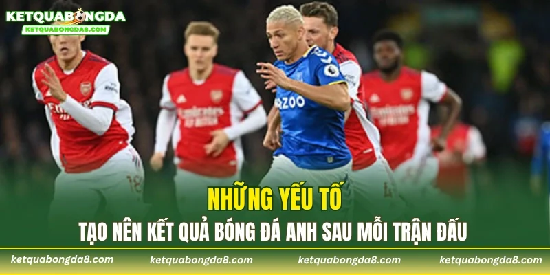 Những yếu tố tạo nên kết quả bóng đá Anh sau mỗi trận đấu