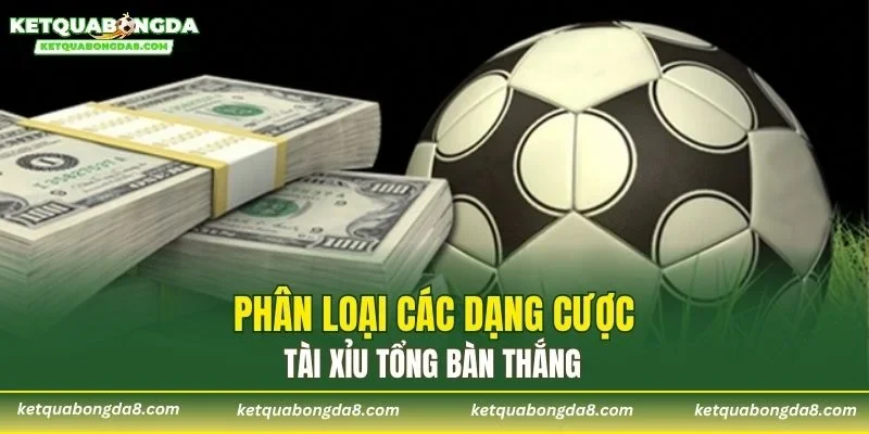 Phân loại các dạng cược tài xỉu tổng bàn thắng