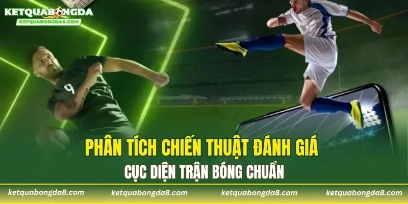 Phân tích chiến thuật đánh giá cục diện trận bóng chuẩn