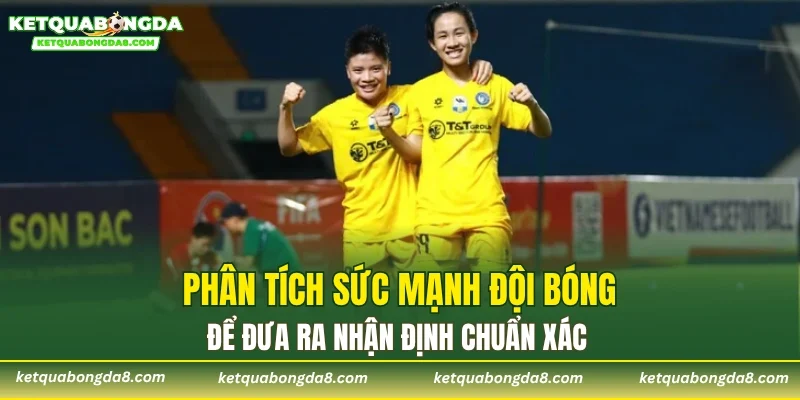 Phân tích sức mạnh đội bóng để đưa ra nhận định chuẩn xác