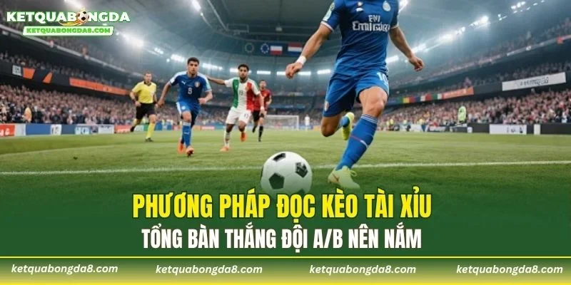 Phương pháp đọc kèo tài xỉu tổng bàn thắng đội A/B nên nắm