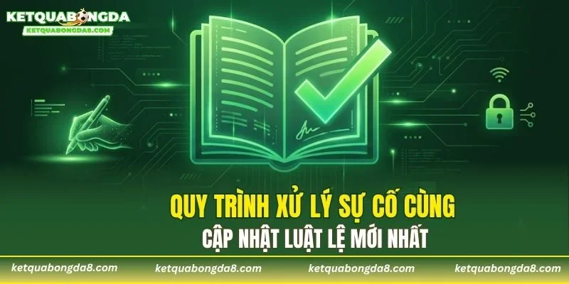 Quy trình xử lý sự cố cùng cập nhật luật lệ mới nhất