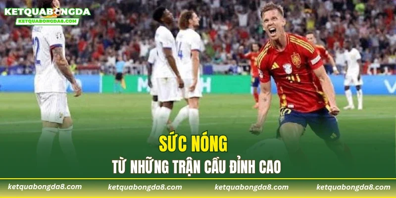 Sức nóng từ những trận cầu đỉnh cao
