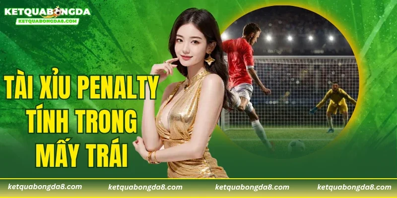 Tài Xỉu Penalty Tính Trong Mấy Trái
