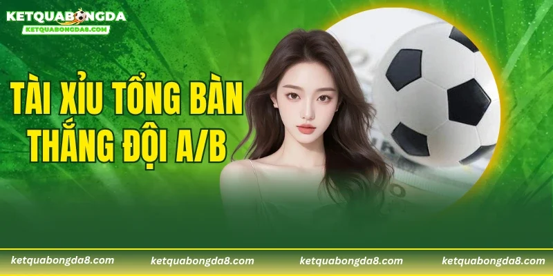 Tài Xỉu Tổng Bàn Thắng Đội A/B