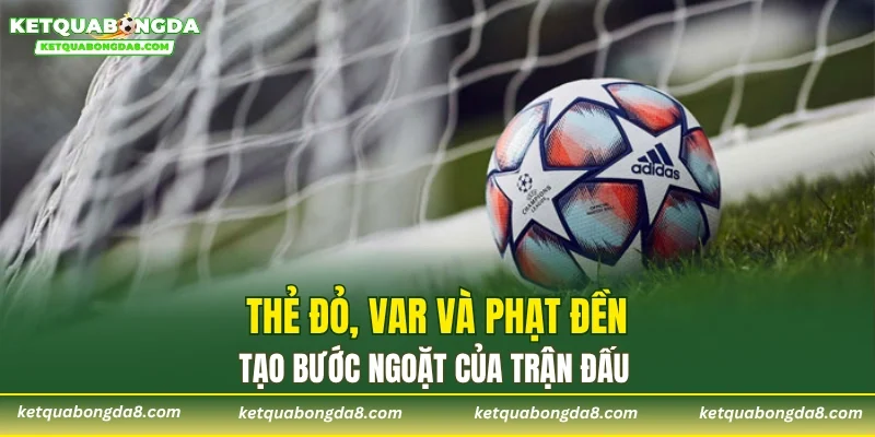 Thẻ đỏ, VAR và phạt đền tạo bước ngoặt của trận đấu