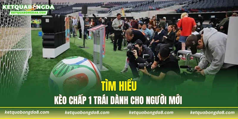Tìm hiểu kèo chấp 1 trái dành cho người mới