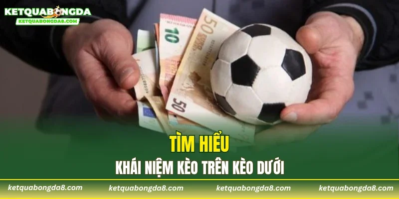 Tìm hiểu khái niệm kèo trên kèo dưới