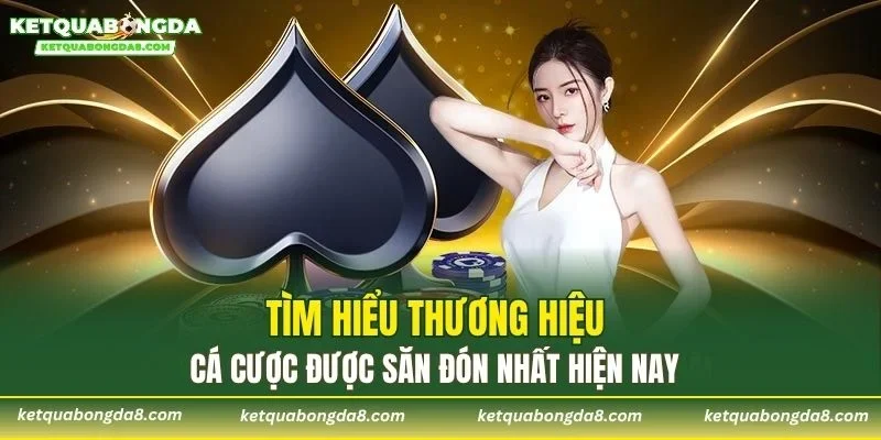 Tìm hiểu thương hiệu cá cược được săn đón nhất hiện nay