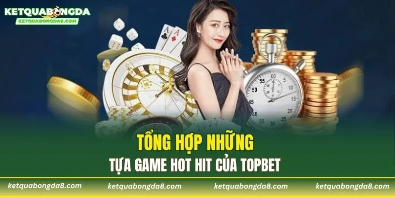 Tổng hợp những tựa game hot hit của TOPBET