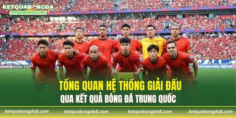 Tổng quan hệ thống giải đấu qua kết quả bóng đá Trung Quốc