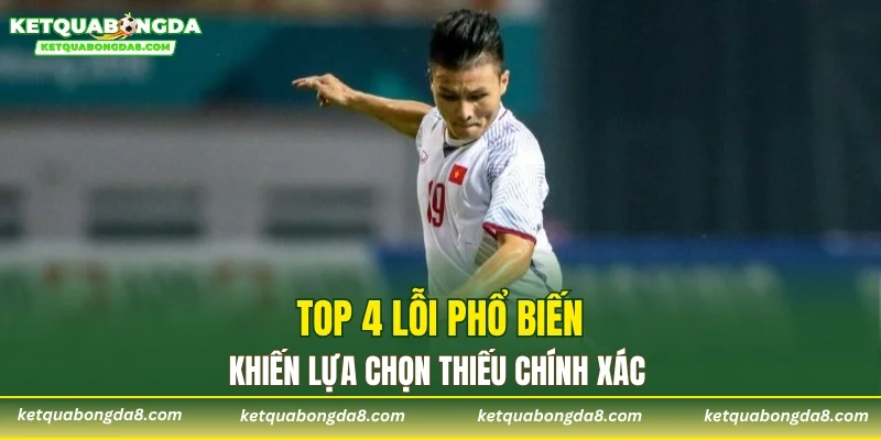 Top 4 lỗi phổ biến khiến lựa chọn thiếu chính xác