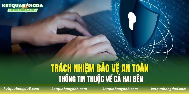Trách nhiệm bảo vệ an toàn thông tin thuộc về cả hai bên