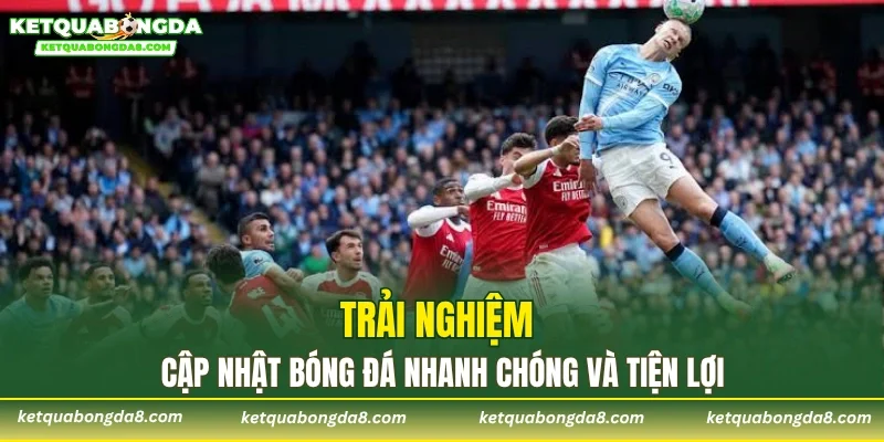 Trải nghiệm cập nhật bóng đá nhanh chóng và tiện lợi