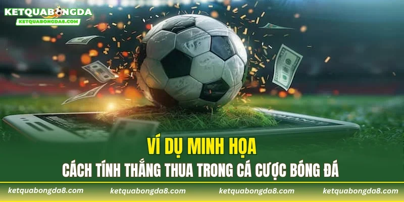 Ví dụ minh họa cách tính thắng thua trong cá cược bóng đá